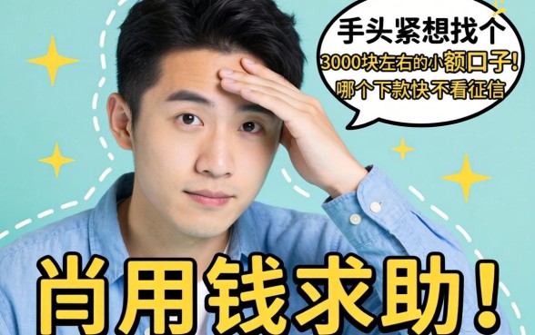 急用钱求助！手头紧想找个3000块左右的小额口子，哪个下款快不看征信？