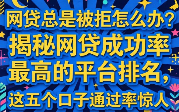 网贷总是被拒怎么办？揭秘网贷成功率最高的平台排名，这五个口子通过率惊人！