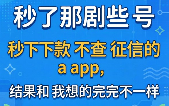 我试了那些号称秒下款不查征信的app，结果和我想的完全不一样