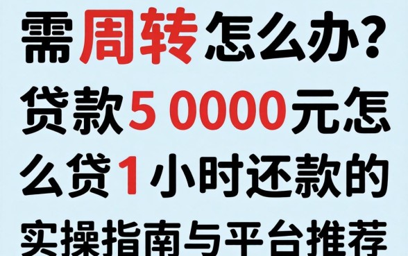 急需周转怎么办？贷款5000元怎么贷1小时还款的实操指南与平台推荐
