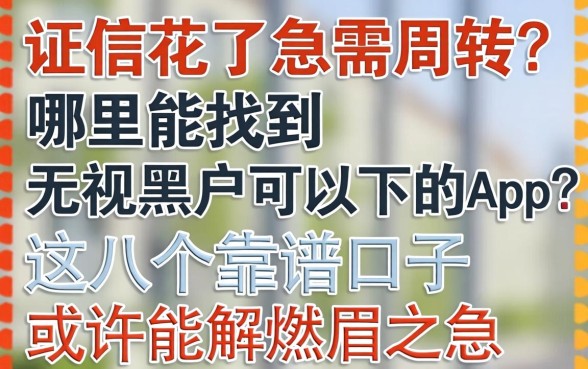 征信花了急需周转？哪里能找到无视黑户可以下的app？这几个靠谱口子或许能解燃眉之急