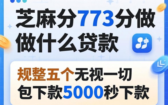 芝麻分773分做什么贷款，规整五个无视一切包下款5000秒下款的app