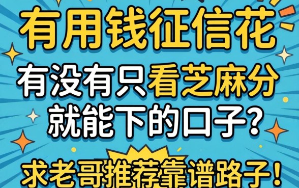 急用钱征信花，有没有只看芝麻分就能下的口子？求老哥推荐靠谱路子！