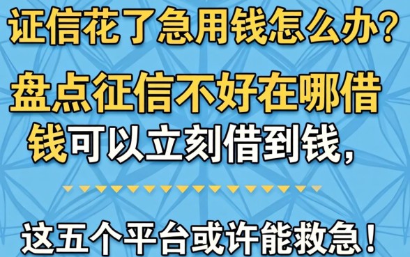 征信花了急用钱怎么办？盘点征信不好在哪借钱可以立刻借到钱，这五个平台或许能救急！