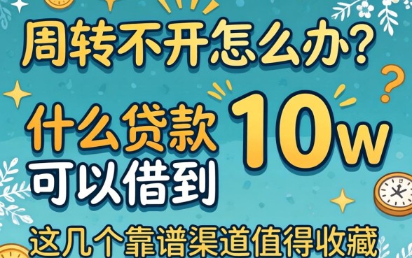 资金周转不开怎么办？什么贷款可以借到10w？这几个靠谱渠道值得收藏