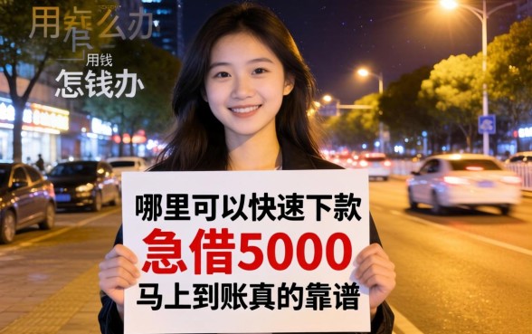 深夜急需用钱怎么办?哪里可以快速下款?2026急借5000马上到账真的靠谱吗?