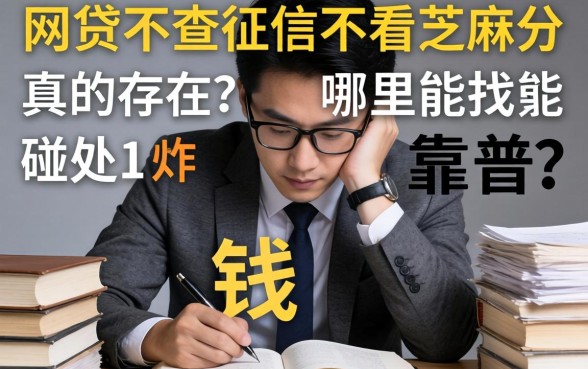 急需用钱却四处碰壁？网贷不查征信不看芝麻分真的存在吗？哪里能找到靠谱渠道？