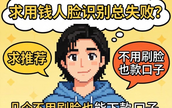 急用钱人脸识别总失败？求推荐几个不用刷脸也能下款的口子！