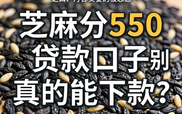 芝麻分550贷款口子真的能下款？别被忽悠了