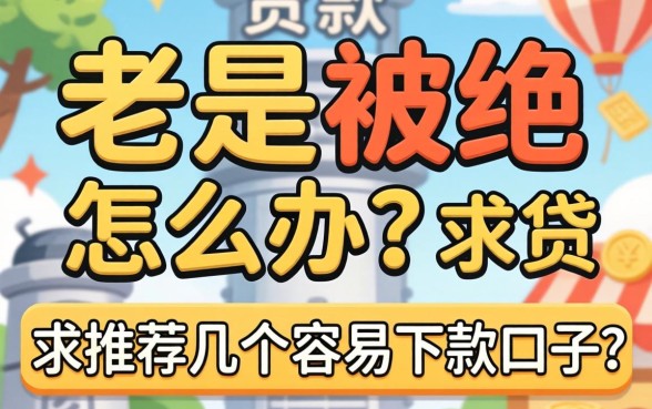 贷款老是被拒怎么办？求推荐几个容易下款的口子！