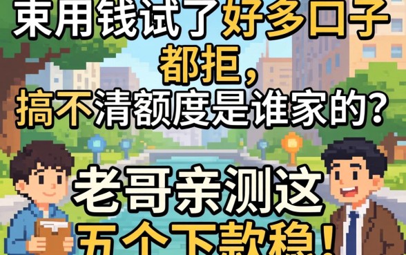 急用钱试了好多口子都拒，搞不清额度是谁家的？老哥亲测这五个下款稳！