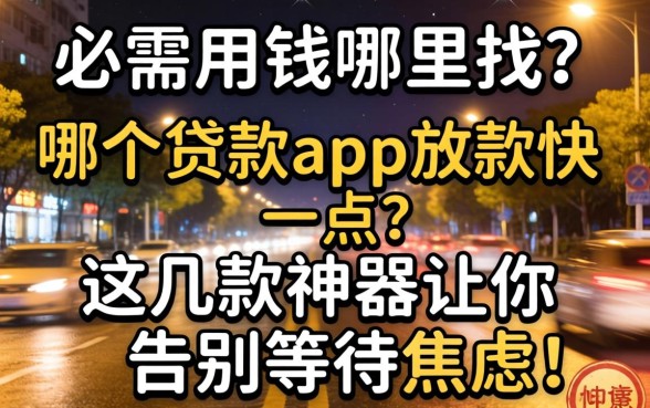 深夜急需用钱哪里找？哪个贷款app放款快一点？这几款神器让你告别等待焦虑！