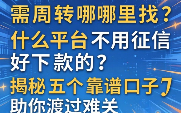 急需周转哪里找？什么平台不用征信好下款的？揭秘五个靠谱口子助你渡过难关