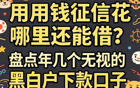 急用钱征信花哪里还能借？盘点2026年几个无视黑白户的下款口子