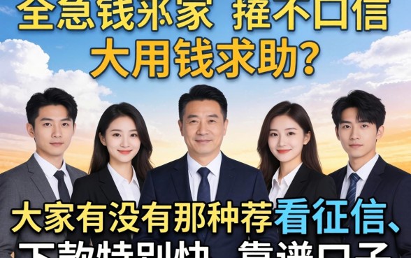 急用钱求助!大家有没有那种不看征信、下款特别快的靠谱口子推荐一下?