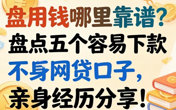 急用钱哪里靠谱?盘点五个容易下款的网贷口子,亲身经历分享!