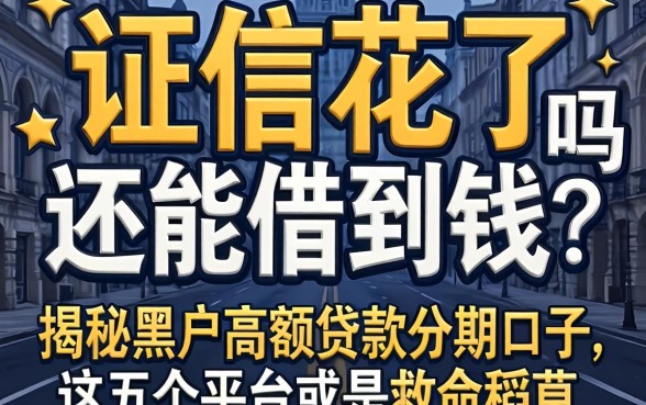 征信花了还能借到钱吗？揭秘黑户高额贷款分期口子，这五个平台或是救命稻草
