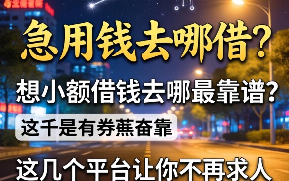深夜急用钱去哪借?想小额借钱去哪最靠谱?这几个平台让你不再求人