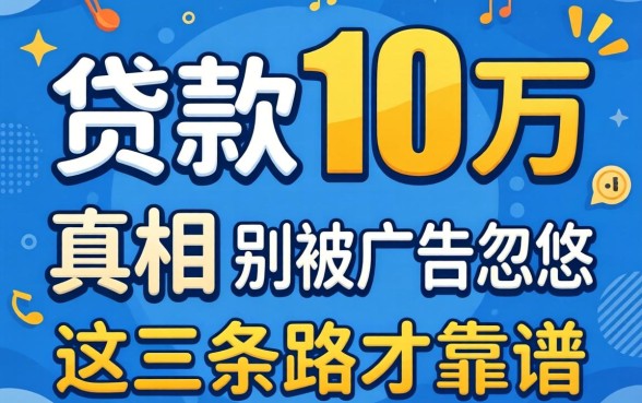 网上贷款10万的真相:别被广告忽悠,这三条路才靠谱