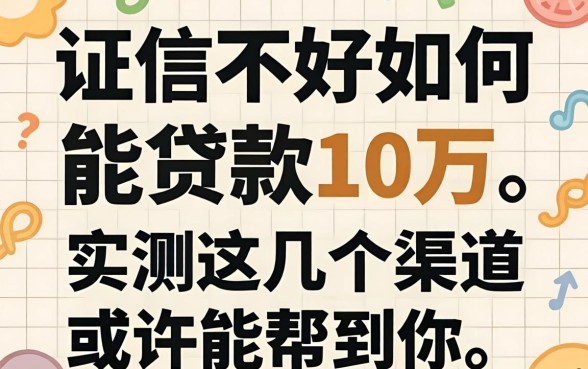 征信不好如何能贷款10万？实测这几个渠道或许能帮到你