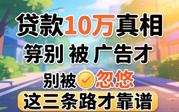 网上贷款10万的真相:别被广告忽悠,这三条路才靠谱