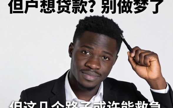 黑户想贷款?别做梦了,但这几个路子或许能救急