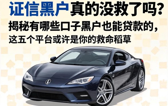 征信黑户真的没救了吗？揭秘有哪些口子黑户也能贷款的，这五个平台或许是你的救命稻草