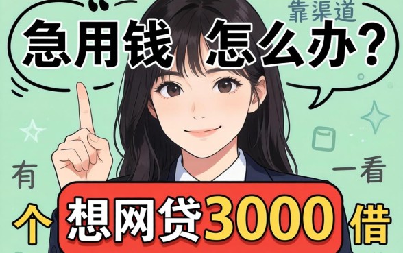 急用钱怎么办?想网贷3000有什么平台可以借?这几个靠谱渠道值得一看