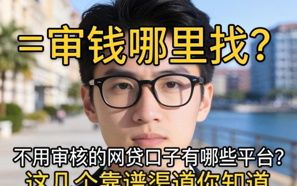 急需用钱哪里找？不用审核的网贷口子有哪些平台？这几个靠谱渠道你知道吗？