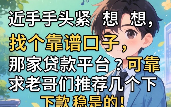 最近手头紧想找个靠谱口子,那家贷款平台可靠?求老哥们推荐几个下款稳的!