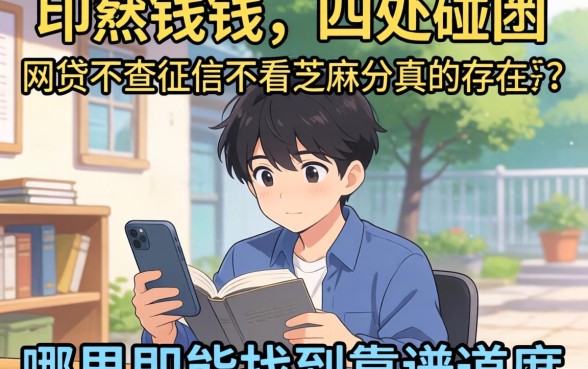急需用钱却四处碰壁？网贷不查征信不看芝麻分真的存在吗？哪里能找到靠谱渠道？