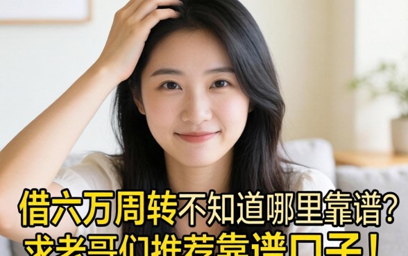 手头紧想借六万周转,不知道哪里靠谱?求老哥们推荐靠谱口子!