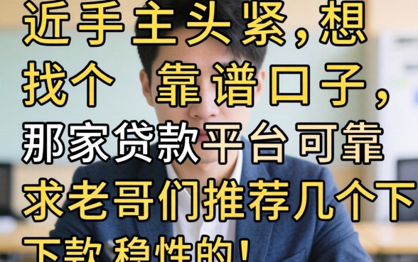 最近手头紧想找个靠谱口子,那家贷款平台可靠?求老哥们推荐几个下款稳的!