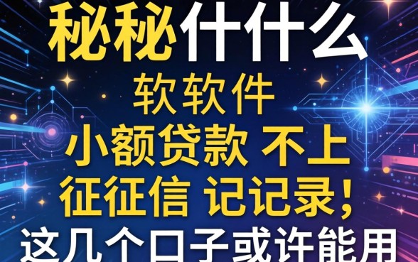揭秘什么软件小额贷款不上征信记录,这几个口子或许能用