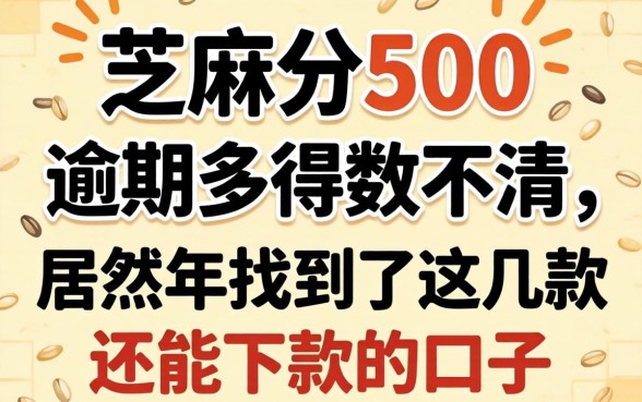 我有芝麻分500,逾期多得数不清,居然在2026年找到了这几款还能下款的口子