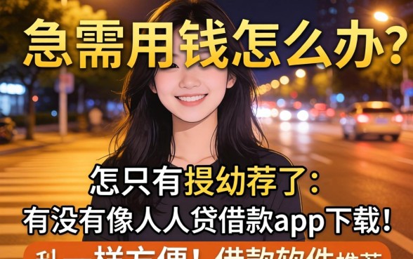 深夜急需用钱怎么办？有没有像人人贷借款app下载一样方便的借款软件推荐？
