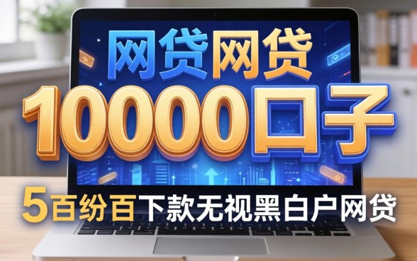 网贷10000口子，详尽说明5个百分百下款无视黑白户网贷