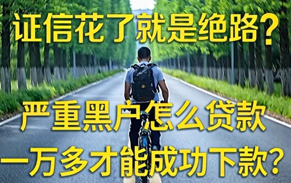 征信花了就是绝路吗?严重黑户怎么贷款一万多才能成功下款?