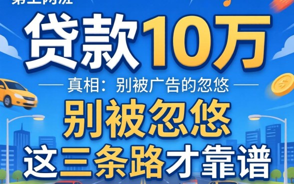 网上贷款10万的真相:别被广告忽悠,这三条路才靠谱