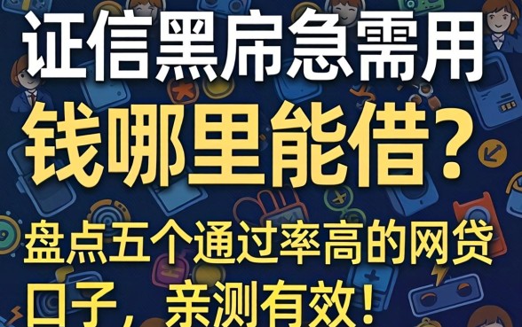 征信黑户急需用钱哪里能借？盘点五个通过率高的网贷口子，亲测有效！