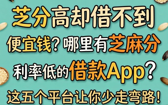 芝麻分高却借不到便宜钱？哪里有芝麻分利率低的借款app？这五个平台让你少走弯路！