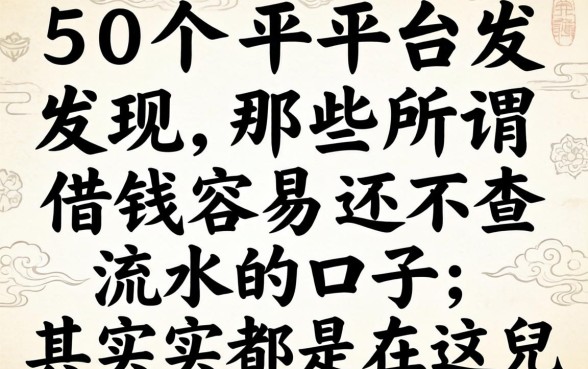 我翻了50个平台发现，那些所谓借钱容易还不查流水的口子，其实都在这儿