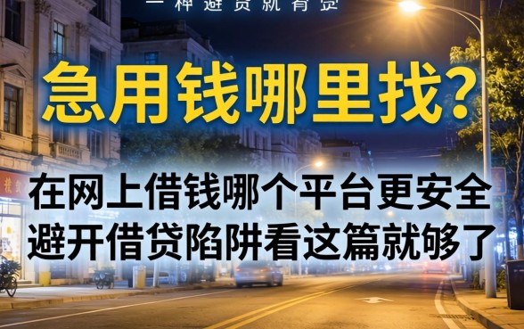 深夜急用钱哪里找?在网上借钱哪个平台更安全些?避开借贷陷阱看这篇就够了