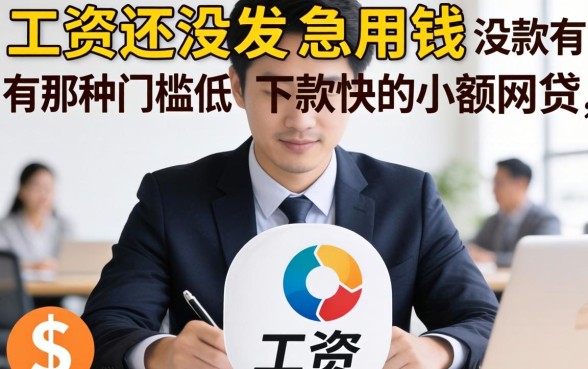 工资还没发急用钱，有没有那种门槛低、下款快的小额网贷推荐？