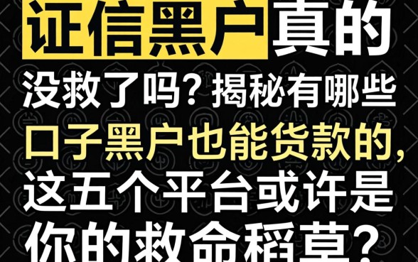 征信黑户真的没救了吗？揭秘有哪些口子黑户也能贷款的，这五个平台或许是你的救命稻草