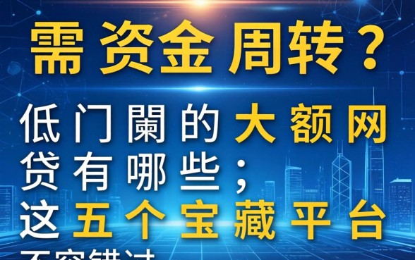 急需资金周转？2026低门槛的大额网贷有哪些，这五个宝藏平台不容错过