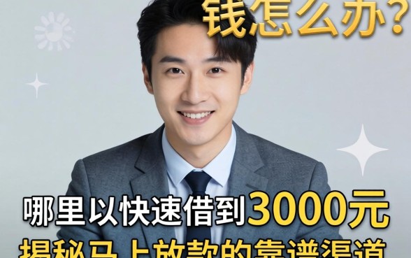 急需用钱怎么办?哪里可以快速借到3000元?揭秘马上放款的靠谱渠道