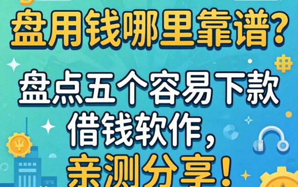 急用钱哪里靠谱？盘点五个容易下款的借钱软件，亲测分享！