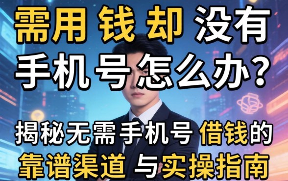急需用钱却没有手机号怎么办?揭秘无需手机号借钱的靠谱渠道与实操指南