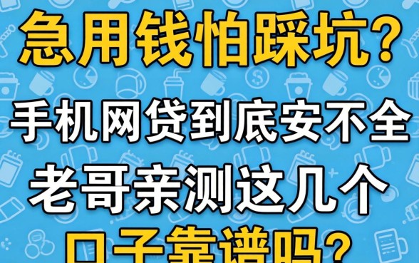 急用钱怕踩坑?手机网贷到底安不安全,老哥亲测这几个口子靠谱吗?